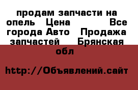 продам запчасти на опель › Цена ­ 1 000 - Все города Авто » Продажа запчастей   . Брянская обл.